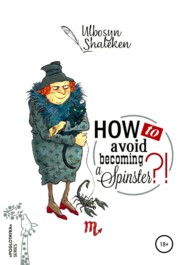 бесплатно читать книгу How to avoid becoming a spinster? автора Ulbosyn Shaleken