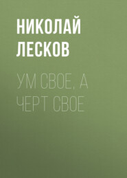 бесплатно читать книгу Ум свое, а черт свое автора Николай Лесков