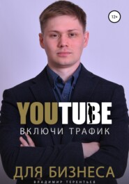бесплатно читать книгу Включи Youtube Трафик Для Бизнеса автора Владимир Терентьев