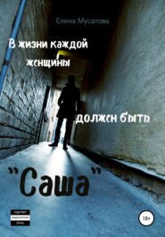 бесплатно читать книгу В жизни каждой женщины должен быть «Саша» автора Елена Мусатова