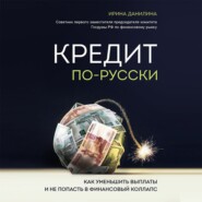 бесплатно читать книгу Кредит по-русски. Как уменьшить выплаты и не попасть в финансовый коллапс автора Ирина Данилина