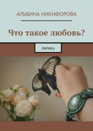 бесплатно читать книгу Что такое любовь? Лирика автора Альбина Никифорова