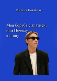 бесплатно читать книгу Моя борьба с апатией, или Почему я пишу автора Михаил Погайдак