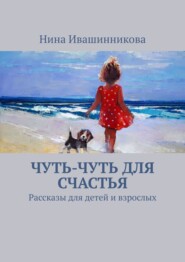 бесплатно читать книгу Чуть-чуть для счастья. Рассказы для детей и взрослых автора Нина Ивашинникова