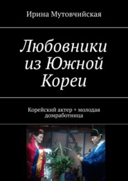 бесплатно читать книгу Любовники из Южной Кореи. Корейский актер + молодая домработница автора Ирина Мутовчийская