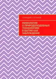 бесплатно читать книгу Мифология о природоподобных технологиях в Бытии как заблуждение автора Геннадий Степанов