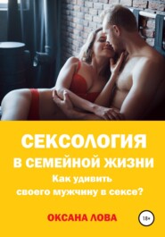 бесплатно читать книгу Сексология в семейной жизни. Как удивить своего мужчину в сексе? автора Оксана Лова