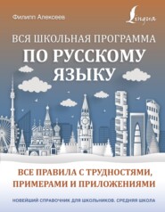 бесплатно читать книгу Вся школьная программа по русскому языку. Все правила с трудностями, примерами и приложениями автора Филипп Алексеев