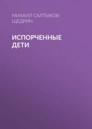 бесплатно читать книгу Испорченные дети автора Михаил Салтыков-Щедрин
