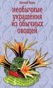бесплатно читать книгу Необычные украшения из обычных овощей автора Евгений Мороз