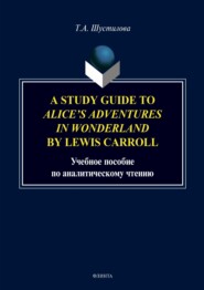 бесплатно читать книгу A Study Guide to «Alice`s Adventures in Wonderland» by Lewis Carroll автора Татьяна Шустилова