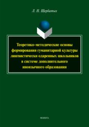 бесплатно читать книгу Теоретико-методические основы формирования гуманитарной культуры лингвистически одарённых школьников в системе дополнительного иноязычного образования автора Людмила Щербатых