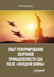 бесплатно читать книгу Опыт реформирования оборонной промышленности США после «холодной войны» автора Михаил Александров