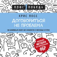 бесплатно читать книгу Договориться не проблема. Как добиваться своего без конфликтов и ненужных уступок автора Крис Восс