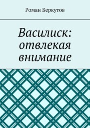 бесплатно читать книгу Василиск: отвлекая внимание автора Роман Беркутов