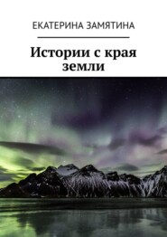 бесплатно читать книгу Истории с края земли автора Екатерина Замятина