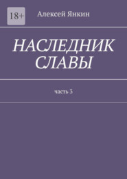 бесплатно читать книгу Наследник славы. Часть 3 автора Алексей Янкин