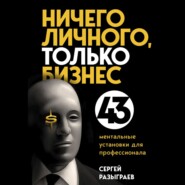 бесплатно читать книгу Ничего личного, только бизнес. 43 ментальные установки для профессионала автора Сергей Разыграев