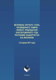 бесплатно читать книгу Материалы круглого стола, посвященного памяти первого Председателя Конституционного Суда Республики Башкортостан И. Ш. Муксинова (12 апреля 2017 года) автора Фларит Муратшин