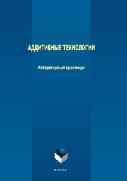 бесплатно читать книгу Аддитивные технологии. Лабораторный практикум автора Максим Терехов