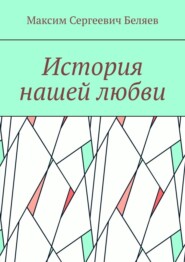 бесплатно читать книгу История нашей любви автора Максим Беляев