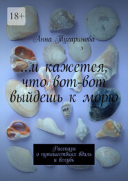 бесплатно читать книгу …и кажется, что вот-вот выйдешь к морю. Рассказы о путешествиях вдаль и вглубь автора Анна Тугаринова