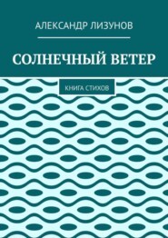 бесплатно читать книгу СОЛНЕЧНЫЙ ВЕТЕР. Книга стихов автора Александр Лизунов