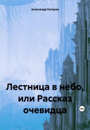 бесплатно читать книгу Лестница в небо, или Рассказ очевидца автора Александр Катеров
