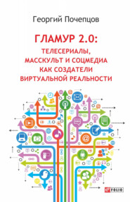 бесплатно читать книгу Гламур 2.0: Телесериалы, масскульт и соцмедиа как создатели виртуальной реальности автора Георгий Почепцов
