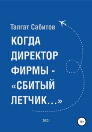 бесплатно читать книгу Когда директор фирмы – «сбитый летчик…» автора Талгат Сабитов