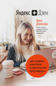 бесплатно читать книгу Яндекс.Дзен. Как создать свой блог и сделать его популярным автора Анна Денисова