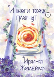 бесплатно читать книгу И боги тоже плачут автора Ирина Жалейко