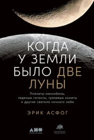 бесплатно читать книгу Когда у Земли было две Луны. Планеты-каннибалы, ледяные гиганты, грязевые кометы и другие светила ночного неба автора Эрик Асфог