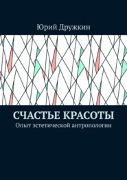 бесплатно читать книгу Счастье красоты. Опыт эстетической антропологии автора Юрий Дружкин