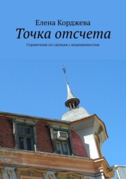 бесплатно читать книгу Точка отсчета. Справочник по сделкам с недвижимостью автора Елена Корджева