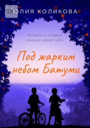 бесплатно читать книгу Под жарким небом Батуми. История, в которой каждый найдёт себя автора Юлия Коликова