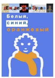 бесплатно читать книгу Белый, синий, оранжевый автора Екатерина Зуева