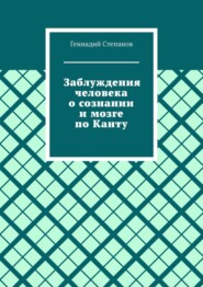 бесплатно читать книгу Заблуждения человека о сознании и мозге по Канту автора Геннадий Степанов