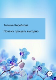 бесплатно читать книгу Почему прощать выгодно автора Татьяна Коробкова