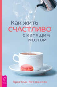 бесплатно читать книгу Как жить счастливо с кипящим мозгом автора Кристель Петиколлен