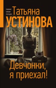 бесплатно читать книгу Девчонки, я приехал! автора Татьяна Устинова