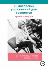 бесплатно читать книгу 70 авторских упражнений для тренингов автора Ирина Шевцова