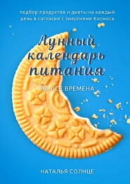 бесплатно читать книгу Лунный календарь питания. Подбор продуктов и диеты на каждый день в согласии с энергиями Космоса автора Наталья Солнце