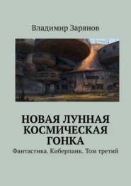 бесплатно читать книгу Новая лунная космическая гонка. Фантастика. Киберпанк. Том третий автора Владимир Зарянов