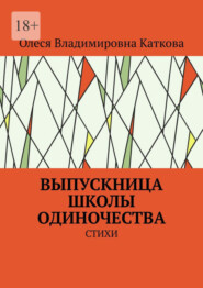 бесплатно читать книгу ВЫПУСКНИЦА ШКОЛЫ ОДИНОЧЕСТВА. СТИХИ автора Олеся Каткова