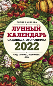 бесплатно читать книгу Лунный календарь садовода-огородника 2022. Сад, огород, здоровье, дом автора Лидия Данилова