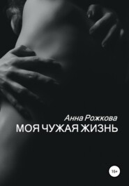 бесплатно читать книгу Моя чужая жизнь автора Анна Рожкова