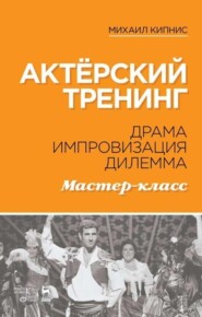 бесплатно читать книгу Актёрский тренинг. Драма. Импровизация. Дилемма. Мастер-класс автора М. Кипнис