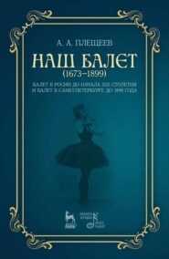 бесплатно читать книгу Наш балет (1673 — 1899). Балет в России до начала ХIХ столетия и балет в Санкт-Петербурге до 1899 года автора А. Плещеев