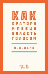 бесплатно читать книгу Как оратору и певцу владеть голосом автора Н. Ленц